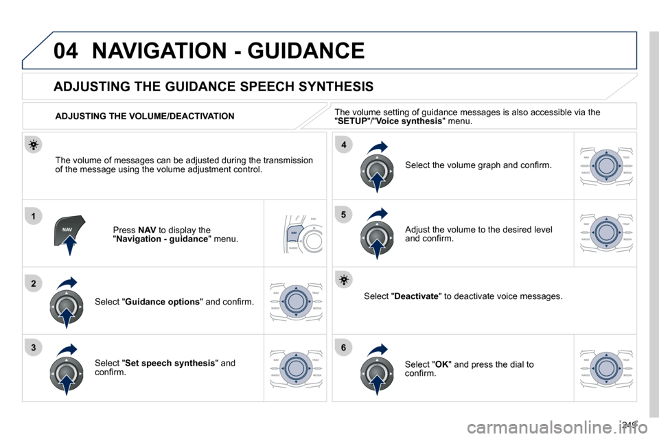 Peugeot 508 Dag 2010.5  Owners Manual 249
04
1
2
36
4
5
 NAVIGATION - GUIDANCE 
  Press  NAV  to display the " Navigation - guidance " menu.  
       ADJUSTING THE GUIDANCE SPEECH SYNTHESIS 
  Select " Guidance options� �"� �a�n�d� �c�o�n
