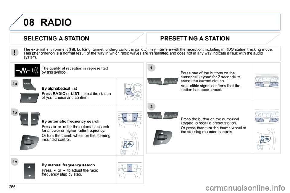 Peugeot 508 Dag 2010.5  Owners Manual 266
08
1a
1b
1c
1
2
 RADIO 
  By alphabetical list 
 Press  RADIO  or  LIST , select the station �o�f� �y�o�u�r� �c�h�o�i�c�e� �a�n�d� �c�o�n�ﬁ� �r�m�.� � 
  By automatic frequency search 
 Press  �