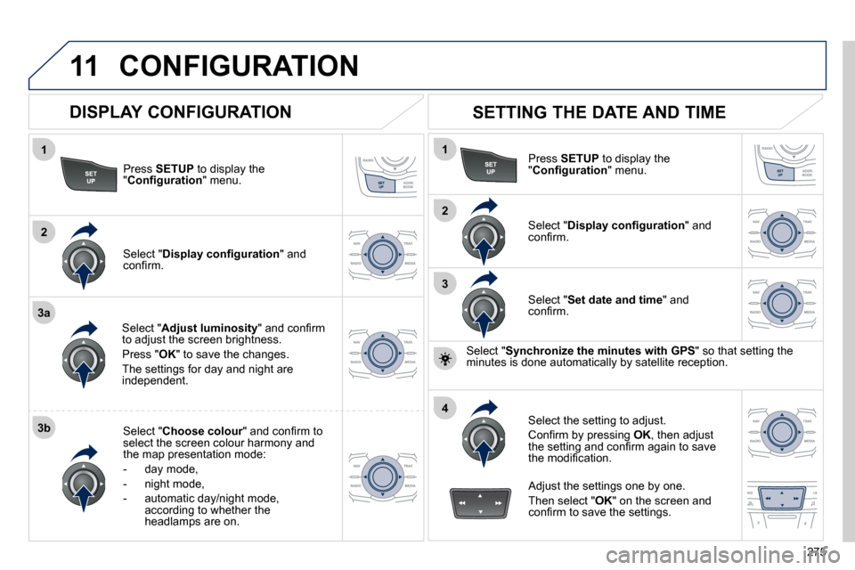 Peugeot 508 Dag 2010.5  Owners Manual 275
11
1
2
3a
3b
1
2
3
4
 CONFIGURATION 
  Press  SETUP  to display the " �C�o�n�ﬁ� �g�u�r�a�t�i�o�n " menu.  
  Select " Adjust luminosity� �"� �a�n�d� �c�o�n�ﬁ� �r�m� �t�o� �a�d�j�u�s�t� �t�h�e�