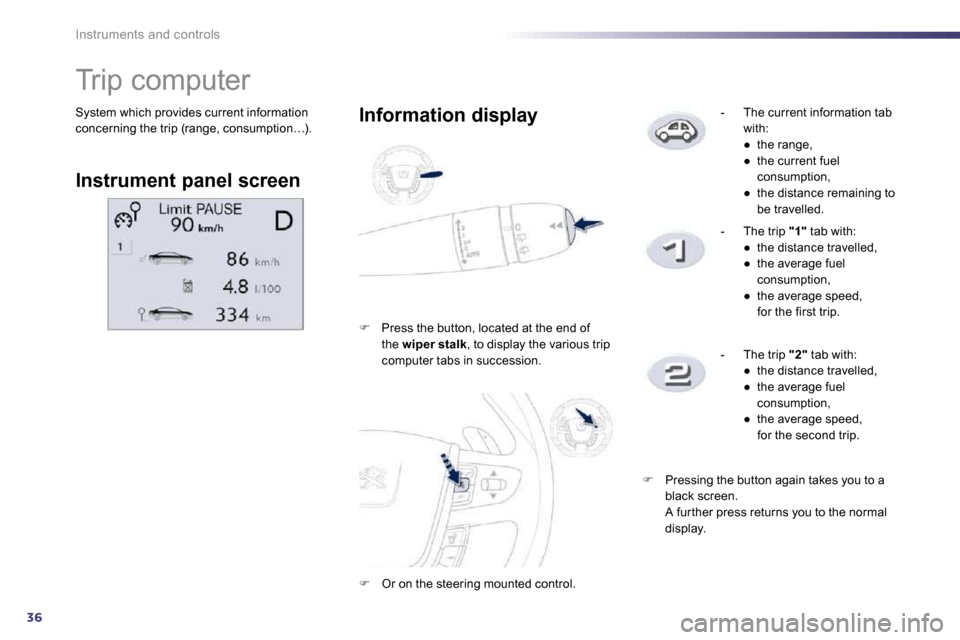 Peugeot 508 Dag 2010.5  Owners Manual 36
Instruments and controls
 System which provides current information concerning the trip (range, consumption…). 
               Trip computer 
  Instrument panel screen  
  Information display 
�