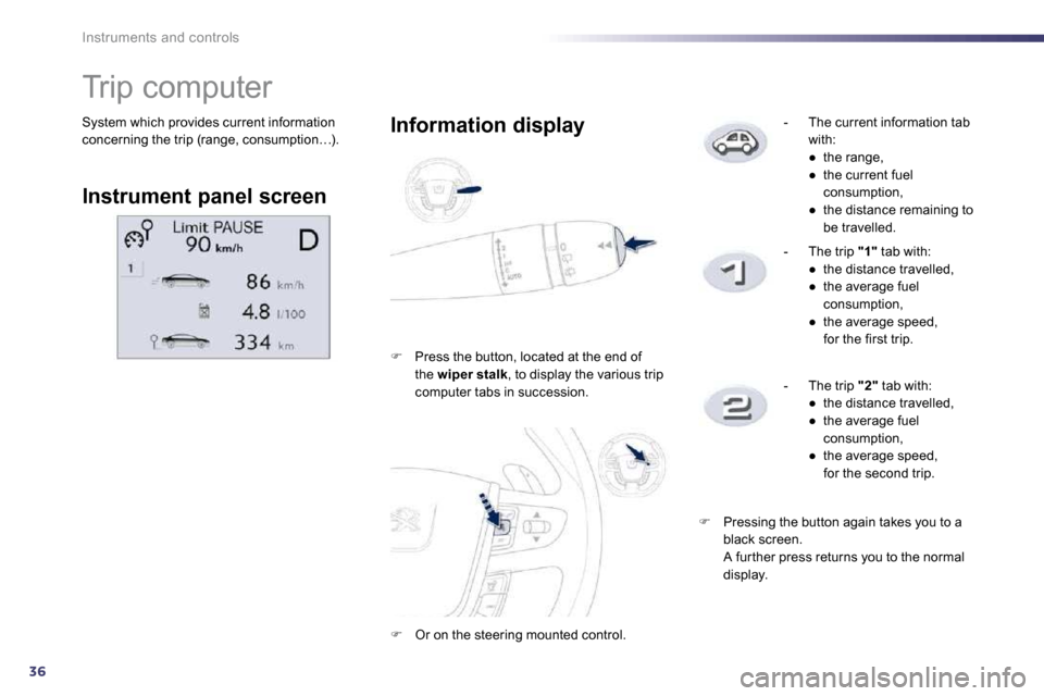 Peugeot 508 Dag 2010.5 Owners Guide 36
Instruments and controls
 System which provides current information concerning the trip (range, consumption…). 
               Trip computer 
  Instrument panel screen  
  Information display 
��