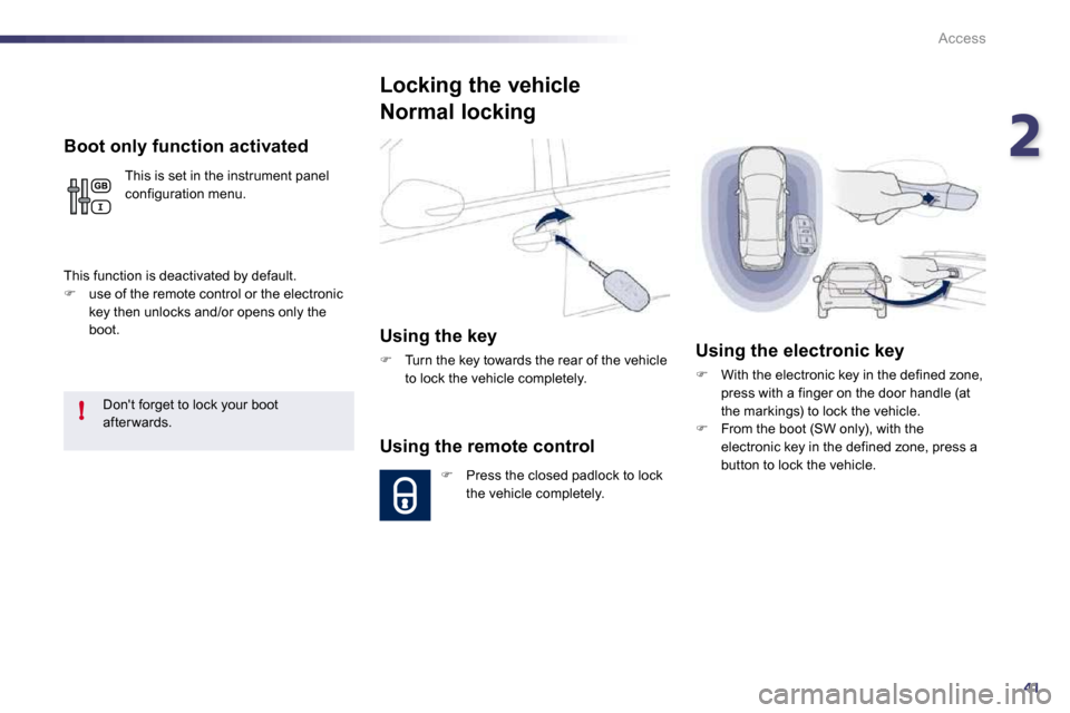 Peugeot 508 Dag 2010.5  Owners Manual 241
!
Access
  Boot only function activated 
 This is set in the instrument panel configuration menu. 
 This function is deactivated by default. �   use of the remote control or the electronic key 