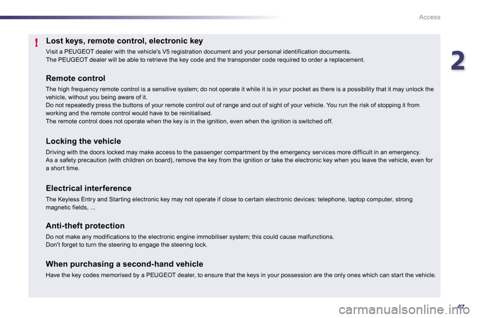 Peugeot 508 Dag 2010.5 Service Manual 247
!
Access
Lost keys, remote control, electronic key 
 Visit a PEUGEOT dealer with the vehicles V5 registr ation document and your personal identification docu ments.  The PEUGEOT dealer will be ab