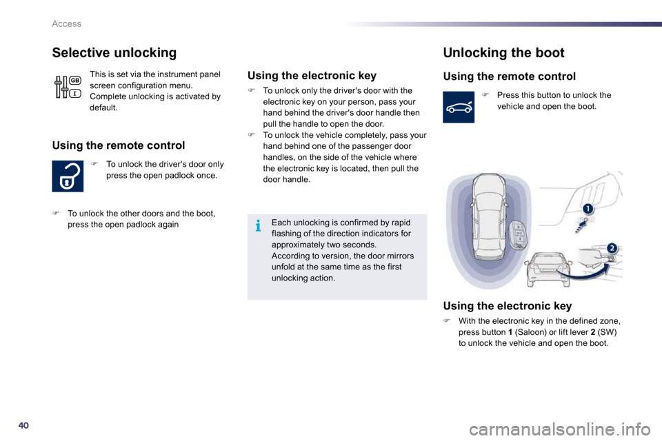 Peugeot 508 Dag 2010.5 Service Manual 40
i
Access
          Selective unlocking 
�   To unlock the drivers door only press the open padlock once. 
  Using the remote control 
 This is set via the instrument panel screen configuration 