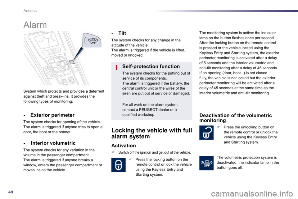 Peugeot 508 Dag 2010.5  Owners Manual 48
!
Access
 System which protects and provides a deterrent against theft and break-ins. It provides the following types of monitoring:  
      Alarm 
  -  Exterior perimeter 
 The system checks for o