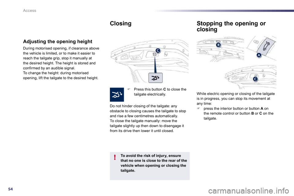 Peugeot 508 Dag 2010.5 Repair Manual 54
!
Access
  Closing 
�   Press this button  C  to close the tailgate electrically.  
 Do not hinder closing of the tailgate: any obstacle to closing causes the tailgate to stop and rise a few cen