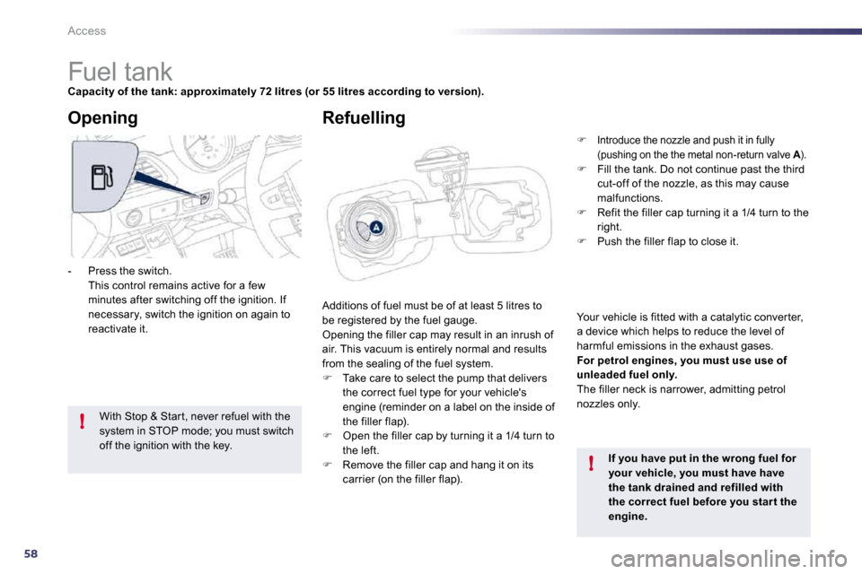 Peugeot 508 Dag 2010.5  Owners Manual 58
!
!
Access 
                        Fuel tank 
Capacity of the tank: approximately 72 litres (or 55 litres according to version).
 Additions of fuel must be of at least 5 litres to be registered by