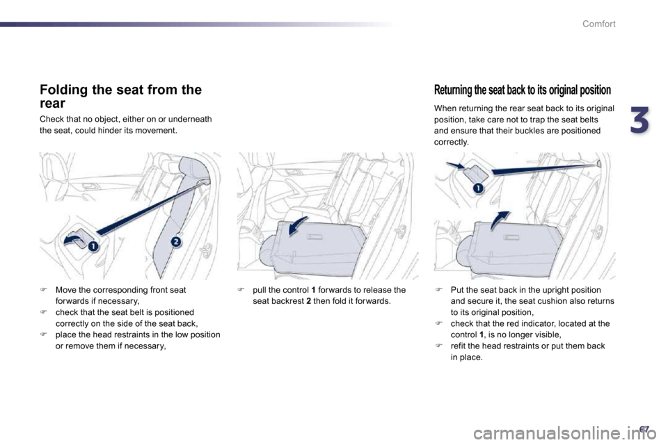 Peugeot 508 Dag 2010.5  Owners Manual 367
Comfort
  Folding the seat from the 
rear 
 Check that no object, either on or underneath the seat, could hinder its movement. 
  Returning the seat back to its original position 
�   Put the s