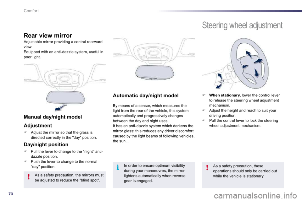 Peugeot 508 Dag 2010.5  Owners Manual 70
!
i!
Comfort
Automatic day/night model  
 By means of a sensor, which measures the light from the rear of the vehicle, this system automatically and progressively changes between the day and night 