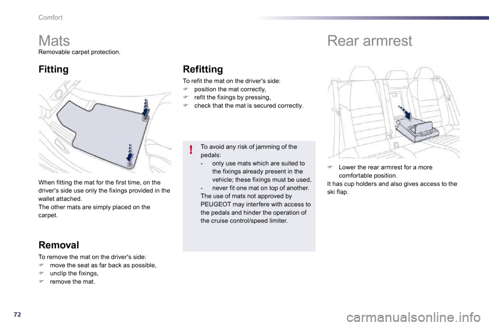 Peugeot 508 Dag 2010.5  Owners Manual 72
!
Comfort 
         Mats 
 Removable carpet protection. 
 When fitting the mat for the first time, on the drivers side use only the fixings provided in the wallet attached.  The other mats are sim