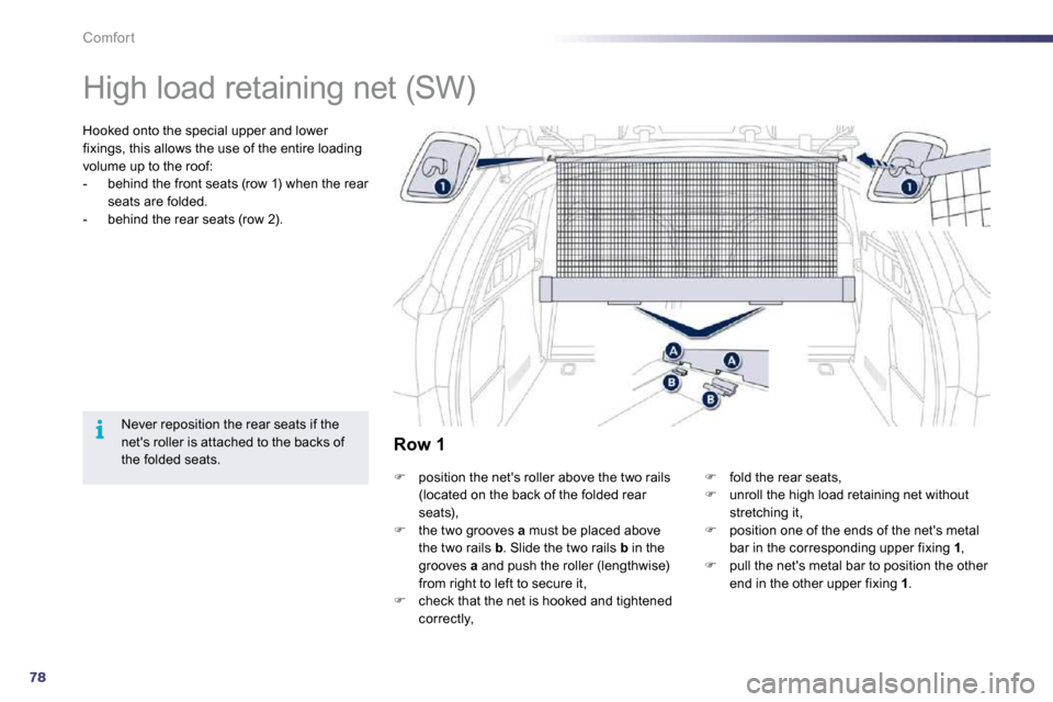 Peugeot 508 Dag 2010.5  Owners Manual 78
i
Comfort 
      High load retaining net (SW)  
  Hooked onto the special upper and lower fixings, this allows the use of the entire loading volume up to the roof:    -   behind the front seats (ro