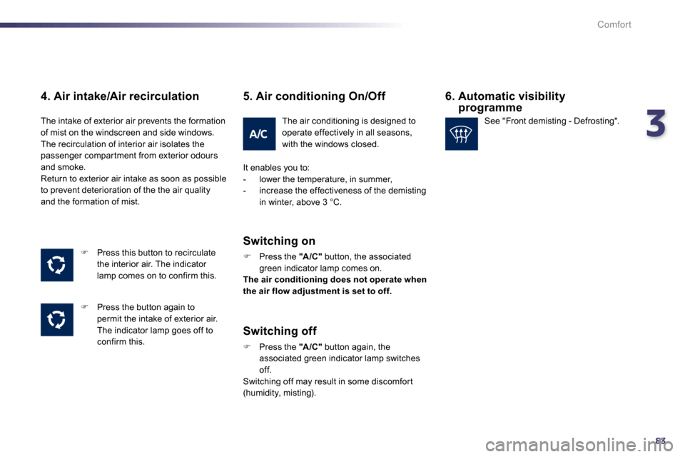 Peugeot 508 Dag 2010.5  Owners Manual 383
Comfort
  4. Air intake/Air recirculation 
�   Press this button to recirculate the interior air. The indicator lamp comes on to confirm this. 
�   Press the button again to permit the intak