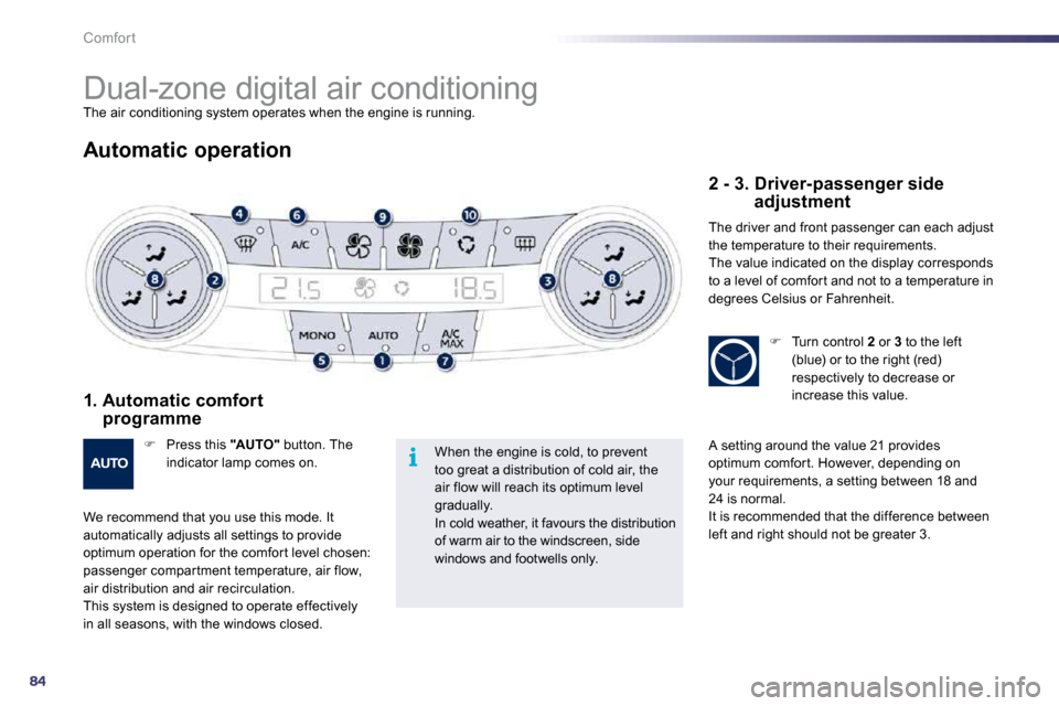 Peugeot 508 Dag 2010.5  Owners Manual 84
i
Comfort 
      Dual-zone digital air conditioning 
 The air conditioning system operates when the engine is running. 
  Automatic operation 
  1.  Automatic comfort programme 
�   Press this  
