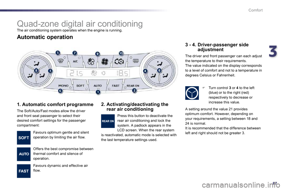 Peugeot 508 Dag 2010.5  Owners Manual 387
Comfort
      Quad-zone digital air conditioning 
 The air conditioning system operates when the engine i s running. 
  Automatic operation 
  1. Automatic comfort programme 
 The Soft /Auto/Fast 