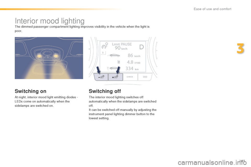 Peugeot 508 Hybrid 2016 Owners Manual 103
508_en_Chap03_ergonomie-et-confort_ed01-2016
Interior mood lightingthe dimmed passenger compartment lighting improves visibility in the vehicle when the light is
p o o r.
Switching on
At night, i Peugeot 508 Hybrid 2016 Owners Manual 103
508_en_Chap03_ergonomie-et-confort_ed01-2016
Interior mood lightingthe dimmed passenger compartment lighting improves visibility in the vehicle when the light is
p o o r.
Switching on
At night, i