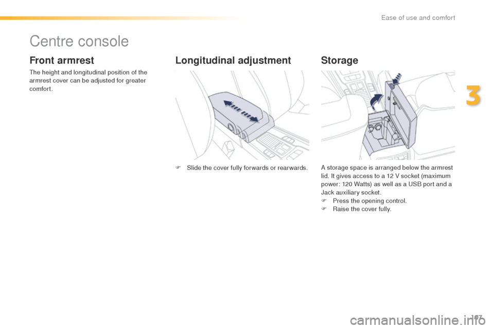 Peugeot 508 Hybrid 2016  Owners Manual 107
508_en_Chap03_ergonomie-et-confort_ed01-2016
Centre console
Front armrest
the height and longitudinal position of the 
armrest cover can be adjusted for greater 
comfort.
Storage
A storage space i