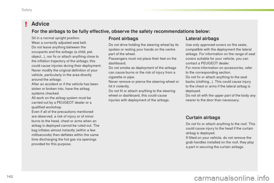 Peugeot 508 Hybrid 2016  Owners Manual 142
508_en_Chap05_securite_ed01-2016
Sit in a normal upright position.
Wear a correctly adjusted seat belt.
Do not leave anything between the 
occupants and the airbags (a child, pet, 
object...), nor