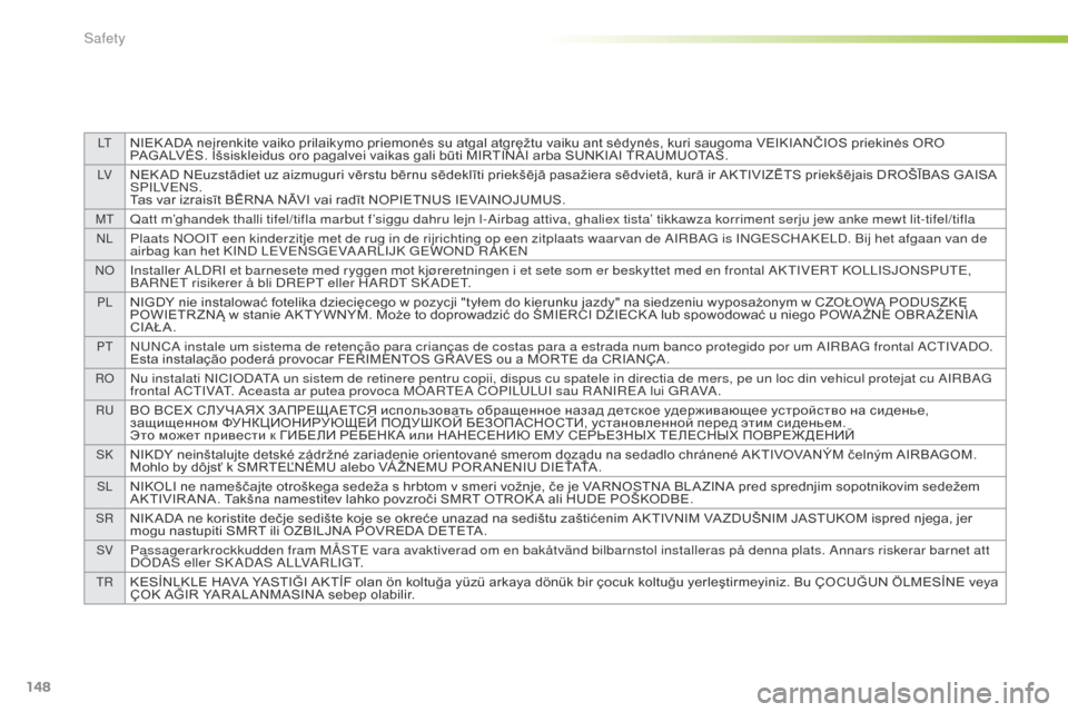 Peugeot 508 Hybrid 2016  Owners Manual 148
LtNIEK ADA neįrenkite vaiko prilaikymo priemonės su atgal atgręžtu vaiku ant sėdynės, kuri saugoma VEIKIANČIOS priekinės ORO 
PAGALVĖS. Išsiskleidus oro pagalvei vaikas gali būti MIRTIN