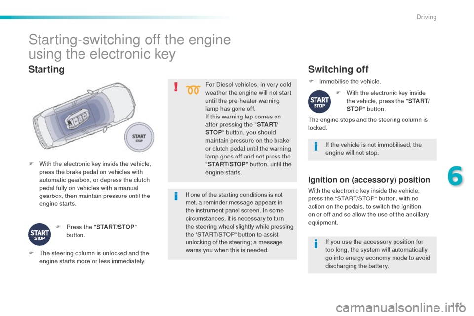 Peugeot 508 Hybrid 2016  Owners Manual 165
508_en_Chap06_conduite_ed01-2016
For Diesel vehicles, in very cold 
weather the engine will not start 
until the pre-heater warning 
lamp has gone off.
If this warning lap comes on 
after pressing