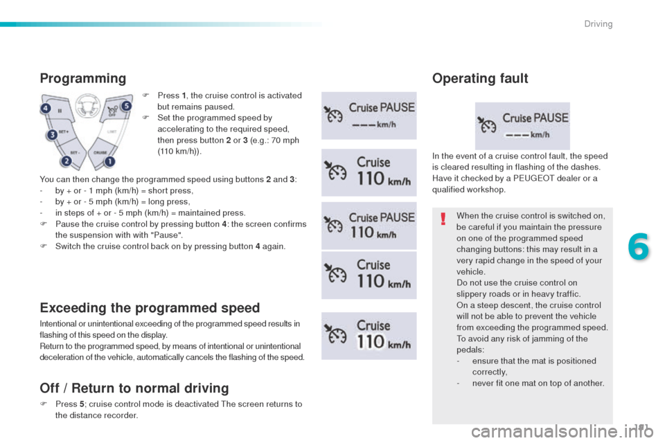 Peugeot 508 Hybrid 2016  Owners Manual 191
508_en_Chap06_conduite_ed01-2016
F Press 1, t he cruise control is activated 
but remains paused.
F
 
S
 et the programmed speed by 
accelerating to the required speed, 
then press button 2 or 3 (