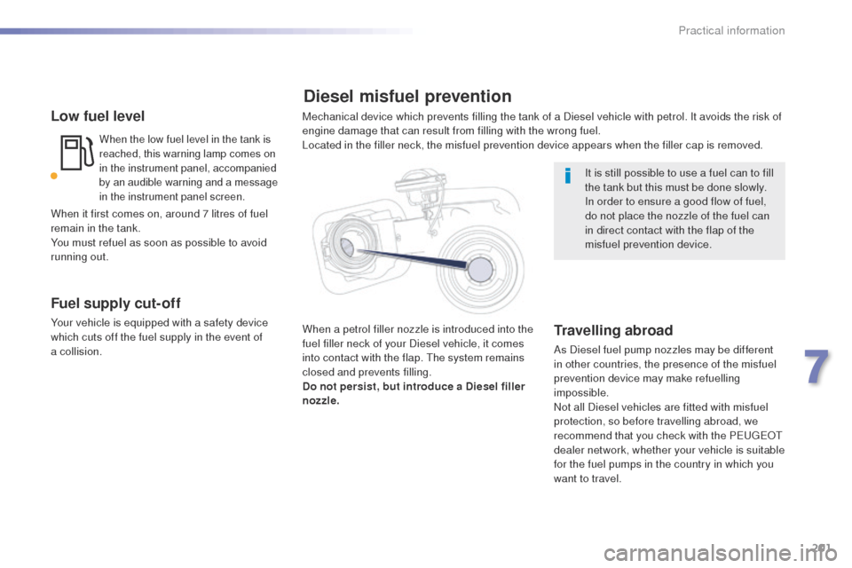 Peugeot 508 Hybrid 2016 Owners Manual 201
508_en_Chap07_info-pratiques_ed01-2016
Low fuel level
When the low fuel level in the tank is
reached, this warning lamp comes on
in the instrument panel, accompanied
by an audible warning and a Peugeot 508 Hybrid 2016 Owners Manual 201
508_en_Chap07_info-pratiques_ed01-2016
Low fuel level
When the low fuel level in the tank is
reached, this warning lamp comes on
in the instrument panel, accompanied
by an audible warning and a