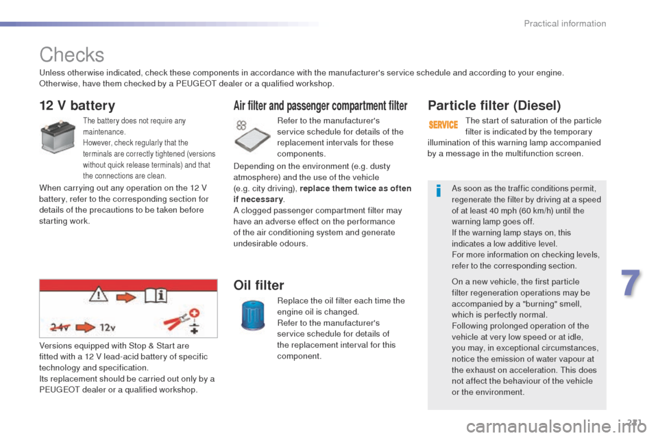 Peugeot 508 Hybrid 2016  Owners Manual 221
508_en_Chap07_info-pratiques_ed01-2016
Checks
12 V battery
the battery does not require any 
maintenance.
However, check regularly that the 
terminals are correctly tightened (versions 
without qu