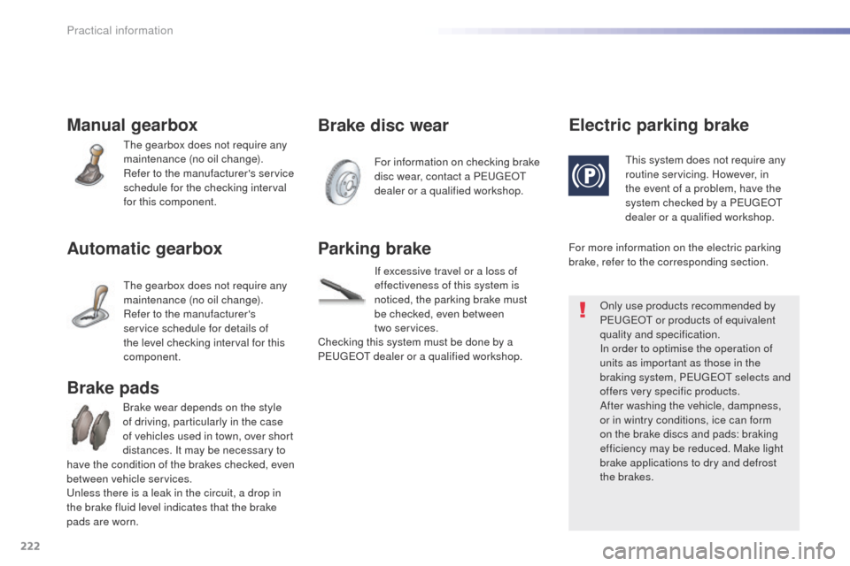 Peugeot 508 Hybrid 2016  Owners Manual 222
508_en_Chap07_info-pratiques_ed01-2016
Manual gearbox
the gearbox does not require any 
maintenance (no oil change).
Refer to the manufacturers service 
schedule for the checking interval 
for th