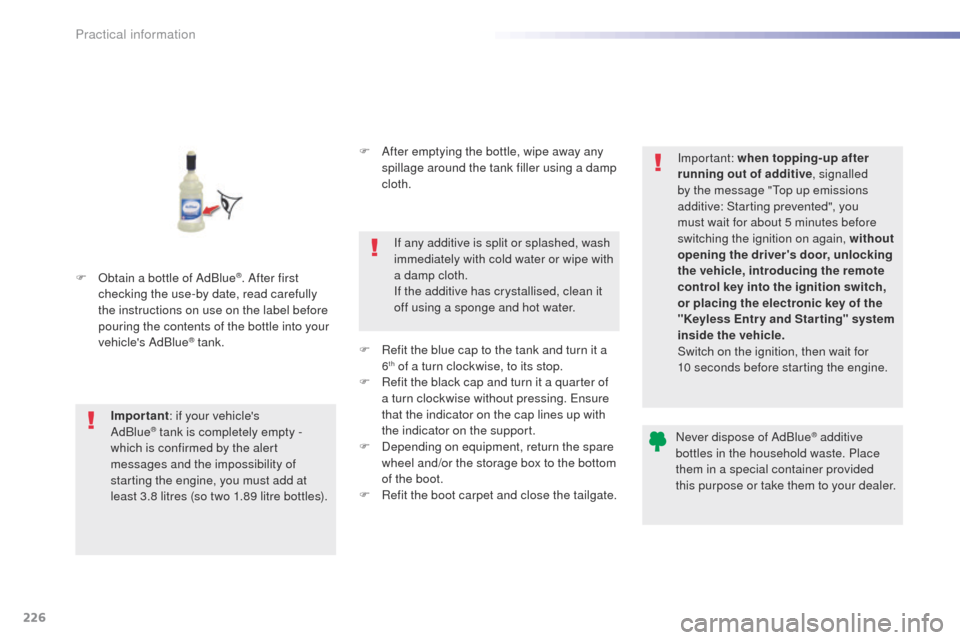 Peugeot 508 Hybrid 2016  Owners Manual 226
508_en_Chap07_info-pratiques_ed01-2016
F Obtain a bottle of AdBlue®. After first 
checking the use-by date, read carefully 
the instructions on use on the label before 
pouring the contents of th