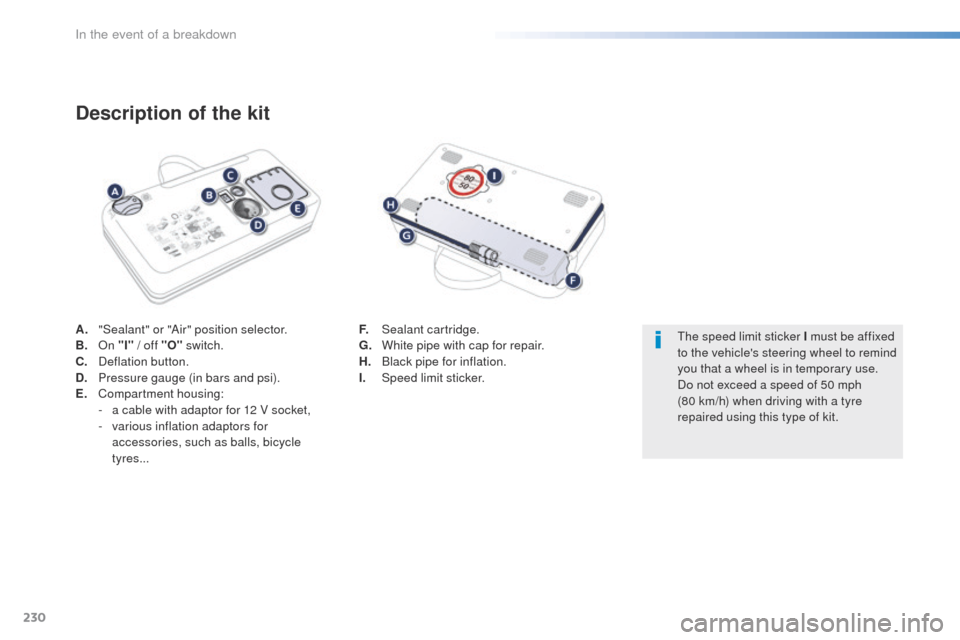 Peugeot 508 Hybrid 2016  Owners Manual 230
508_en_Chap08_en-cas-de-pannes_ed01-2016
A. "Sealant" or "Air" position selector.
B. On "I" / off "O"  switch.
C.
 D

eflation button.
D.
 P

ressure gauge (in bars and psi).
E.
 C

ompartment hou