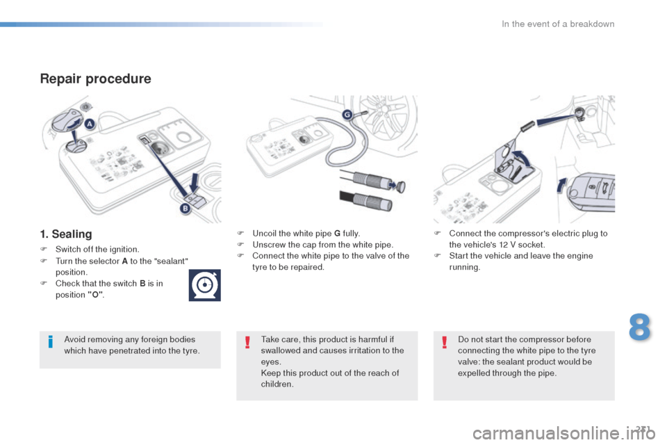 Peugeot 508 Hybrid 2016 Owners Manual 231
508_en_Chap08_en-cas-de-pannes_ed01-2016
Repair procedure
1. SealingF uncoil the white pipe G fully.
F un screw the cap from the white pipe.
F
C
onnect the white pipe to the valve of the
tyr Peugeot 508 Hybrid 2016 Owners Manual 231
508_en_Chap08_en-cas-de-pannes_ed01-2016
Repair procedure
1. SealingF uncoil the white pipe G fully.
F un screw the cap from the white pipe.
F
C
onnect the white pipe to the valve of the
tyr