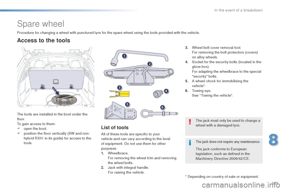 Peugeot 508 Hybrid 2016  Owners Manual 235
508_en_Chap08_en-cas-de-pannes_ed01-2016
Spare wheel
the tools are installed in the boot under the 
f l o o r.
to g
ain access to them:
F
 
o
 pen the boot,
F
 
p
 osition the floor vertically (SW