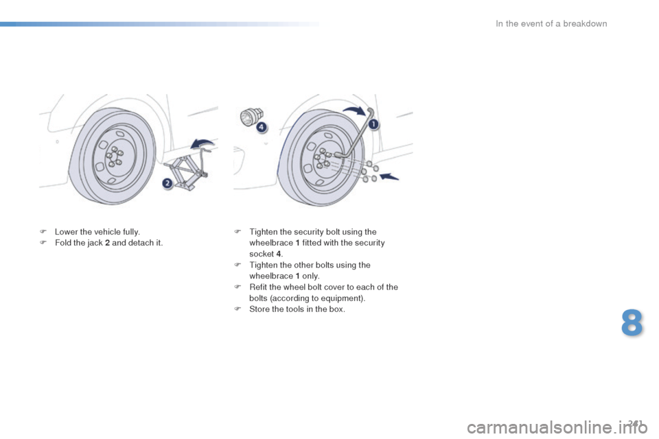 Peugeot 508 Hybrid 2016 Owners Manual 241
508_en_Chap08_en-cas-de-pannes_ed01-2016
F Lower the vehicle fully.
F F old the jack 2 and detach it. F
ti ghten the security bolt using the
wheelbrace 1 fitted with the security
socket
4.
Peugeot 508 Hybrid 2016 Owners Manual 241
508_en_Chap08_en-cas-de-pannes_ed01-2016
F Lower the vehicle fully.
F F old the jack 2 and detach it. F
ti ghten the security bolt using the
wheelbrace 1 fitted with the security
socket
4.