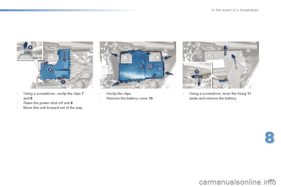 Peugeot 508 Hybrid 2016 Owners Manual 259
508_en_Chap08_en-cas-de-pannes_ed01-2016
- using a screwdriver, unclip the clips 7 and 8.
-
R
aise the power shut-off unit 9 .
-
M
ove this unit for ward out of the way. -
un clip the c Peugeot 508 Hybrid 2016 Owners Manual 259
508_en_Chap08_en-cas-de-pannes_ed01-2016
- using a screwdriver, unclip the clips 7 and 8.
-
R
aise the power shut-off unit 9 .
-
M
ove this unit for ward out of the way. -
un clip the c