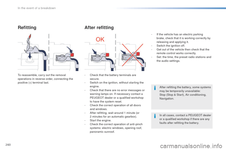 Peugeot 508 Hybrid 2016 Owners Manual 260
508_en_Chap08_en-cas-de-pannes_ed01-2016
Refitting
to reassemble, carry out the removal
operations in reverse order, connecting the
positive (+) terminal last.
After refitting
- Check that the b Peugeot 508 Hybrid 2016 Owners Manual 260
508_en_Chap08_en-cas-de-pannes_ed01-2016
Refitting
to reassemble, carry out the removal
operations in reverse order, connecting the
positive (+) terminal last.
After refitting
- Check that the b