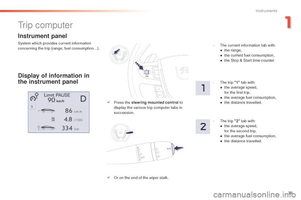 Peugeot 508 Hybrid 2016 Service Manual 39
508 _en_Chap01_instrument-bord_ed01-2016
Instrument panel
System which provides current information 
concerning the trip (range, fuel consumption…).
tr i p  c o m p u t e r
Display of information