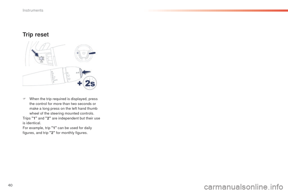 Peugeot 508 Hybrid 2016 Service Manual 40
508 _en_Chap01_instrument-bord_ed01-2016
Trip reset
F When the trip required is displayed, press the control for more than two seconds or 
make a long press on the left hand thumb 
wheel of the ste