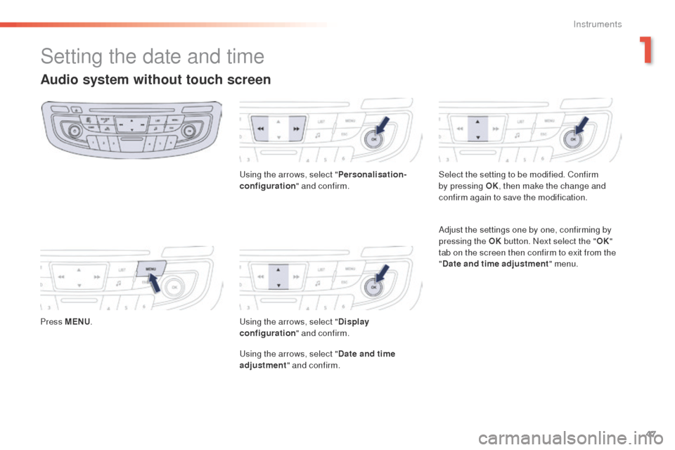 Peugeot 508 Hybrid 2016 Service Manual 47
508 _en_Chap01_instrument-bord_ed01-2016
Setting the date and time
Audio system without touch screen
Press MENU.
us
 ing the arrows, select "
Personalisation-
configuration " and confirm.us ing the