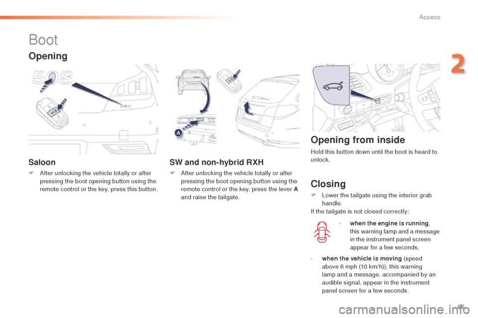 Peugeot 508 Hybrid 2016  Owners Manual 65
508_en_Chap02_ouvertures_ed01-2016
Boot
Saloon
F After unlocking the vehicle totally or after pressing the boot opening button using the 
remote control or the key, press this button.
SW and non-hy