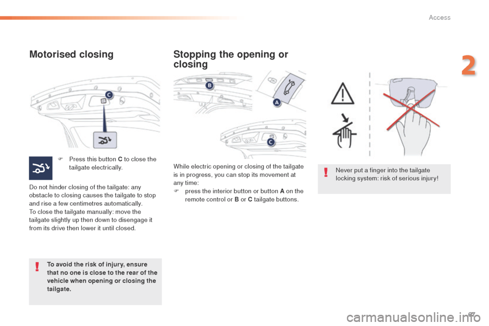 Peugeot 508 Hybrid 2016  Owners Manual 67
508_en_Chap02_ouvertures_ed01-2016
Motorised closing
F Press this button C to close the tailgate electrically.
Do not hinder closing of the tailgate: any 
obstacle to closing causes the tailgate to