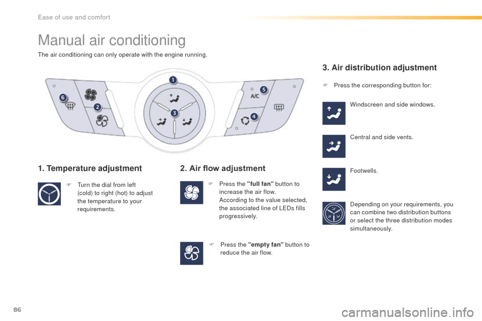 Peugeot 508 Hybrid 2016  Owners Manual 86
508_en_Chap03_ergonomie-et-confort_ed01-2016
Manual air conditioning
the air conditioning can only operate with the engine running.
1. Temperature adjustment
F  turn the dial from left (cold) to ri