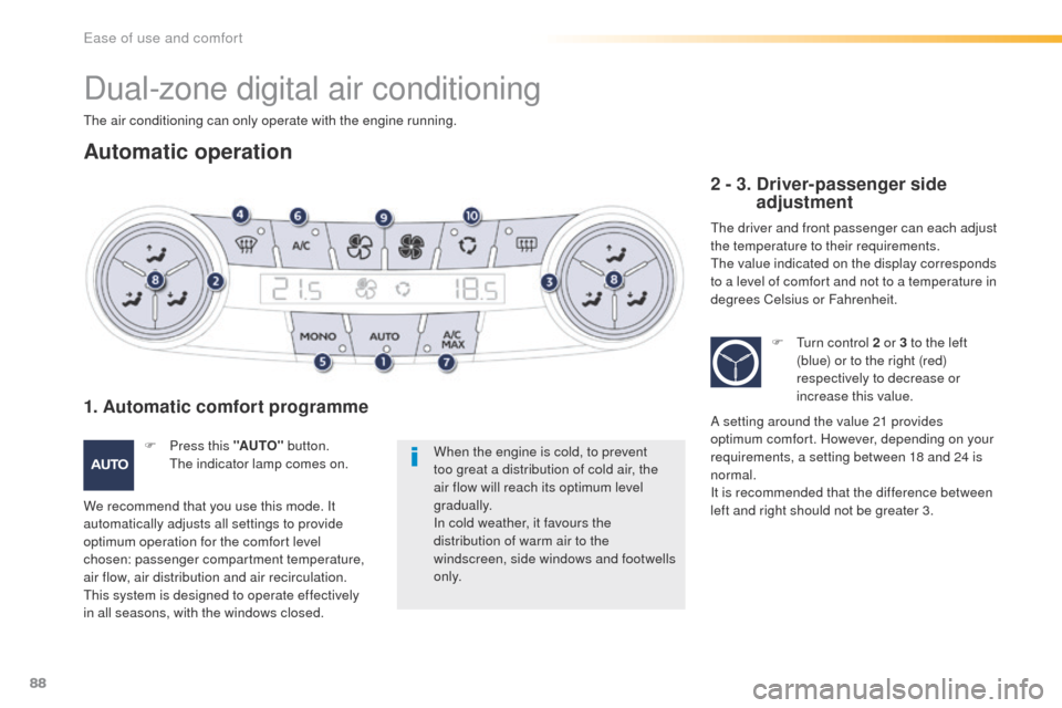 Peugeot 508 Hybrid 2016  Owners Manual 88
508_en_Chap03_ergonomie-et-confort_ed01-2016
Dual-zone digital air conditioning
the air conditioning can only operate with the engine running.
Automatic operation
When the engine is cold, to preven