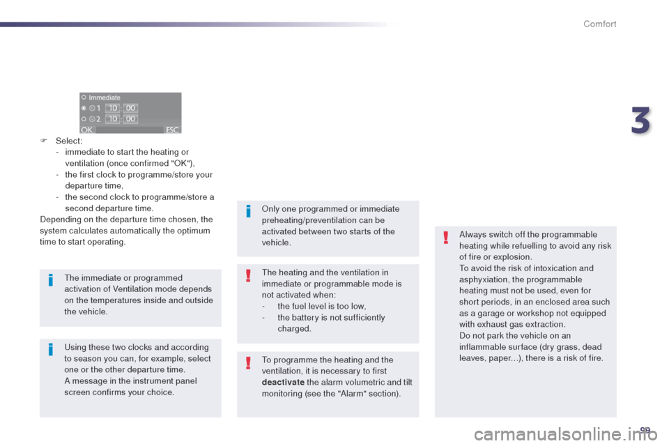 Peugeot 508 Hybrid 2014 Owners Guide 99
508_en_Chap03_confort_ed02-2014
F Select:
-  i mmediate to start the heating or 
ventilation (once confirmed "OK"),
-
 
t
 he first clock to programme/store your 
departure time,
-
 
t
 he second c