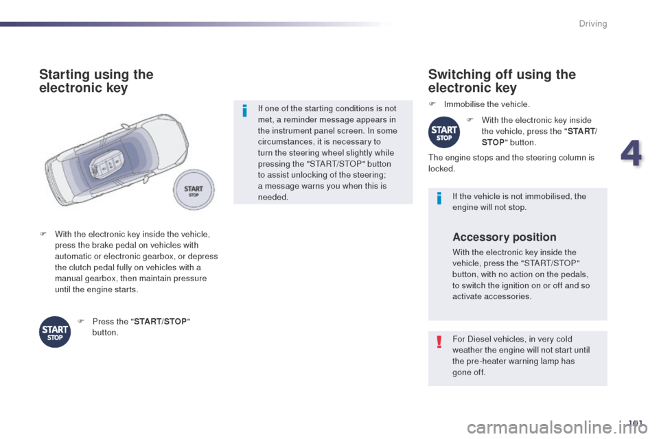 Peugeot 508 Hybrid 2014  Owners Manual 101
For Diesel vehicles, in very cold 
weather the engine will not start until 
the pre-heater warning lamp has  
gone of f. If the vehicle is not immobilised, the 
engine will not stop.
Switching off