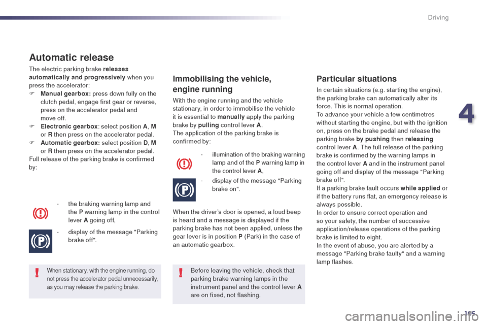 Peugeot 508 Hybrid 2014  Owners Manual 105
Automatic release
the electric parking brake releases 
automatically and progressively when you 
press the accelerator:
F
 
M
 anual gearbox:  press down fully on the 
clutch pedal, engage first g
