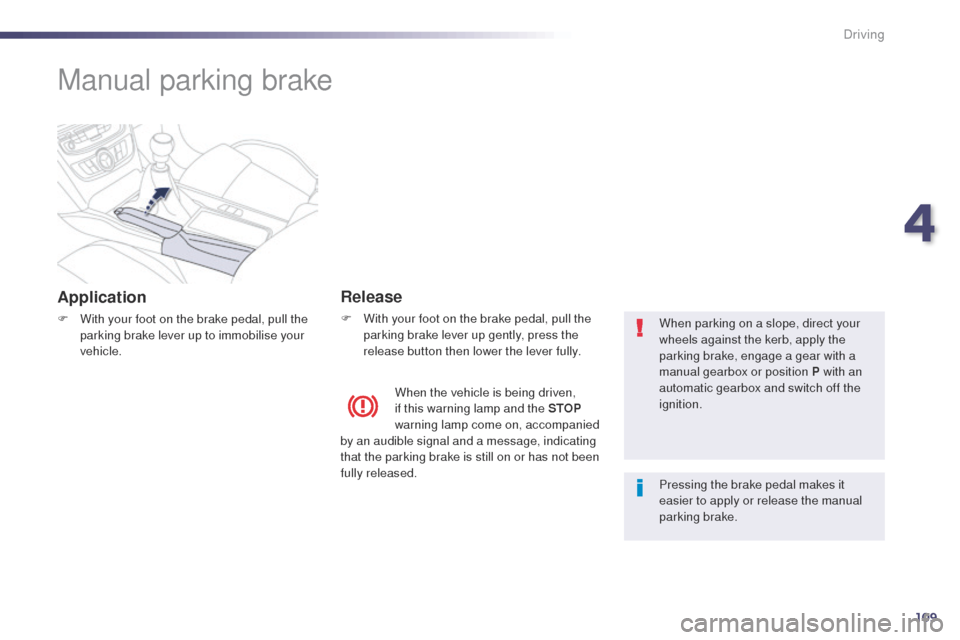 Peugeot 508 Hybrid 2014 Owners Guide 109
Manual parking brake
Application
F With your foot on the brake pedal, pull the parking brake lever up to immobilise your 
vehicle.
Release
F With your foot on the brake pedal, pull the parking bra