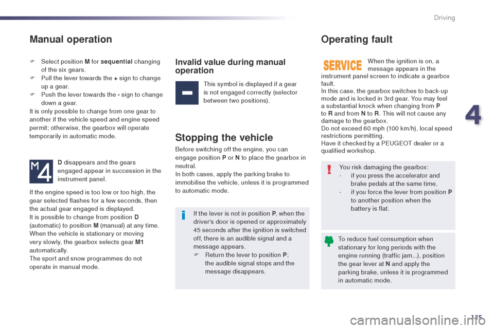 Peugeot 508 Hybrid 2014 Owners Manual 115
Manual operation
F Select position M for sequential changing
of the six gears.
F
P
ull the lever towards the + sign to change
up a gear.
F
P
ush the lever towards the - sign to change
dow Peugeot 508 Hybrid 2014 Owners Manual 115
Manual operation
F Select position M for sequential changing
of the six gears.
F
P
ull the lever towards the + sign to change
up a gear.
F
P
ush the lever towards the - sign to change
dow