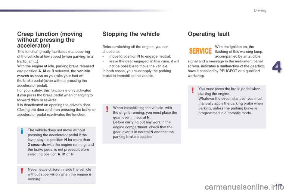 Peugeot 508 Hybrid 2014  Owners Manual 119
You must press the brake pedal when 
starting the engine.
Whatever the circumstances, you must 
manually apply the parking brake when 
parking, unless the parking brake is 
programmed in automatic