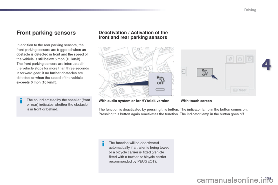 Peugeot 508 Hybrid 2014  Owners Manual 135
In addition to the rear parking sensors, the 
front parking sensors are triggered when an 
obstacle is detected in front and the speed of 
the vehicle is still below 6 mph (10 km/h).
th
e front pa