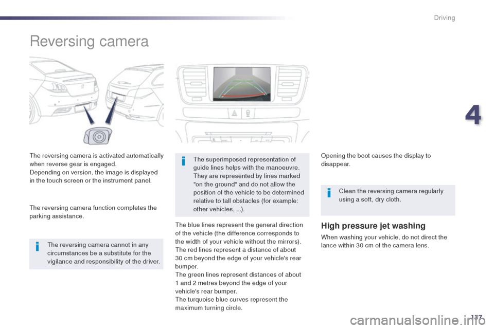Peugeot 508 Hybrid 2014  Owners Manual 137
Reversing camera
the reversing camera is activated automatically 
when reverse gear is engaged.
Depending on version, the image is displayed 
in the touch screen or the instrument panel.
th
e reve