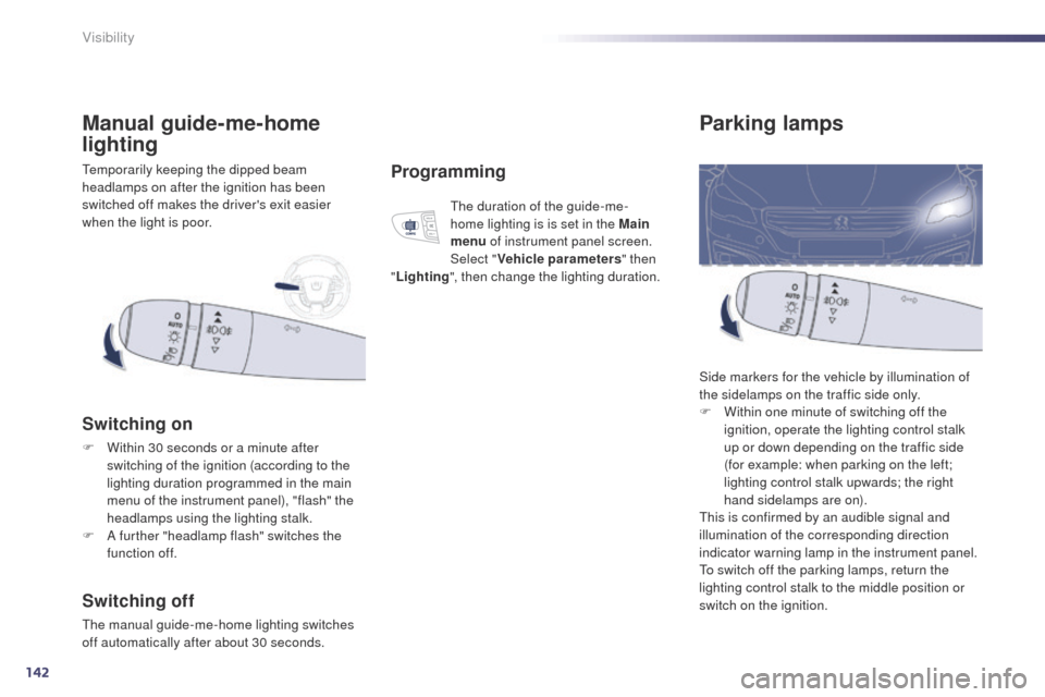 Peugeot 508 Hybrid 2014 Service Manual 142
508_en_Chap05_visibilite_ed02-2014
Parking lamps
Side markers for the vehicle by illumination of 
the sidelamps on the traffic side only.
F 
W
 ithin one minute of switching off the 
ignition, ope